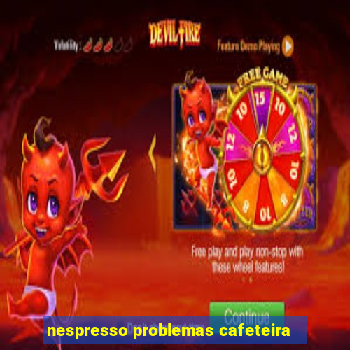 nespresso problemas cafeteira